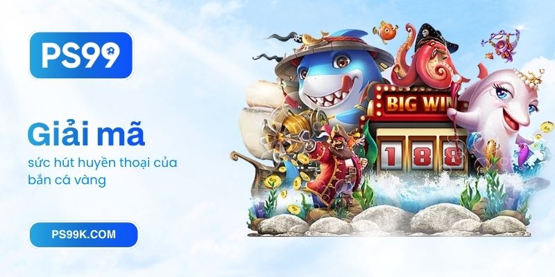 Giải mã sức hút huyền thoại của bắn cá vàng