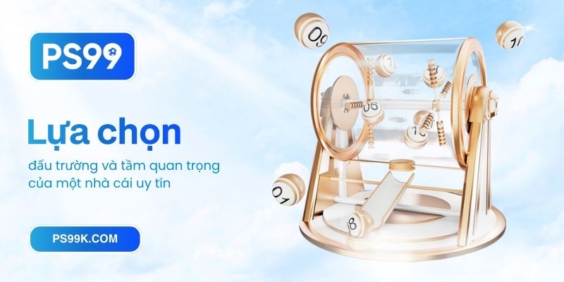 Lựa chọn đấu trường và tầm quan trọng của một nhà cái uy tín