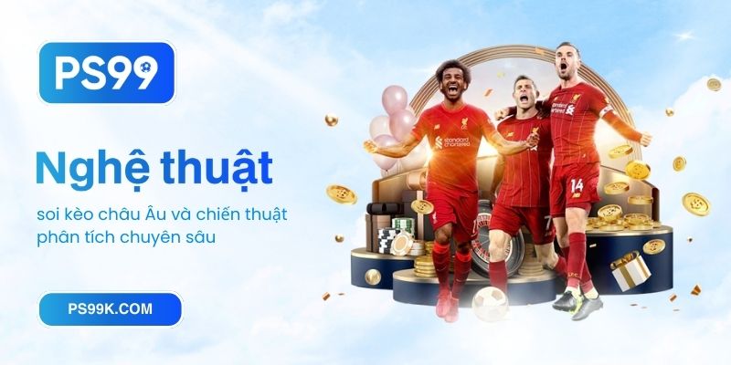 Nghệ thuật soi kèo châu Âu_ Chiến thuật phân tích chuyên sâu