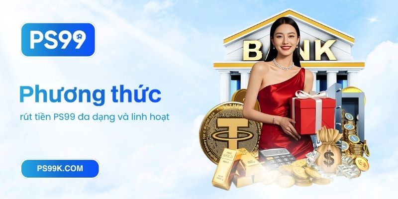 Phương thức rút tiền PS99 đa dạng và linh hoạt