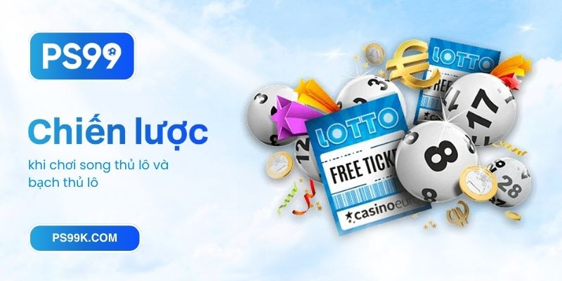 So sánh chiến lược khi chơi song thủ lô và bạch thủ lô