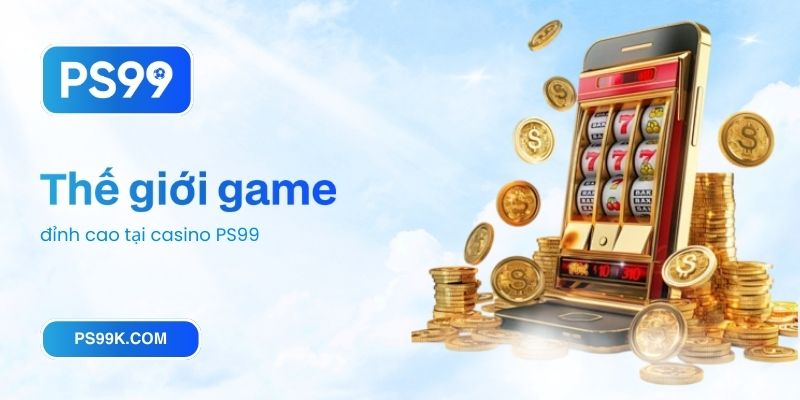 Thế giới game đỉnh cao tại casino PS99