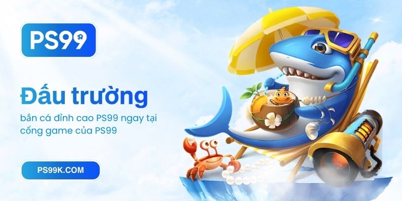 Trải nghiệm đấu trường bắn cá đỉnh cao PS99 ngay tại cổng game của PS99