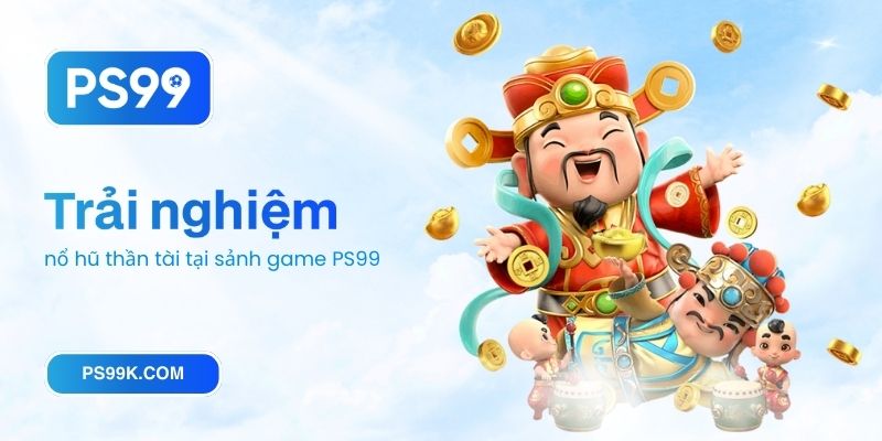 Trải nghiệm nổ hũ thần tài tại sảnh game PS99