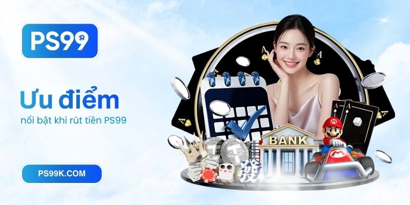 Ưu điểm nổi bật khi rút tiền PS99