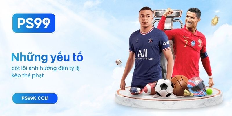 Những yếu tố cốt lõi ảnh hưởng đến tỷ lệ kèo thẻ phạt